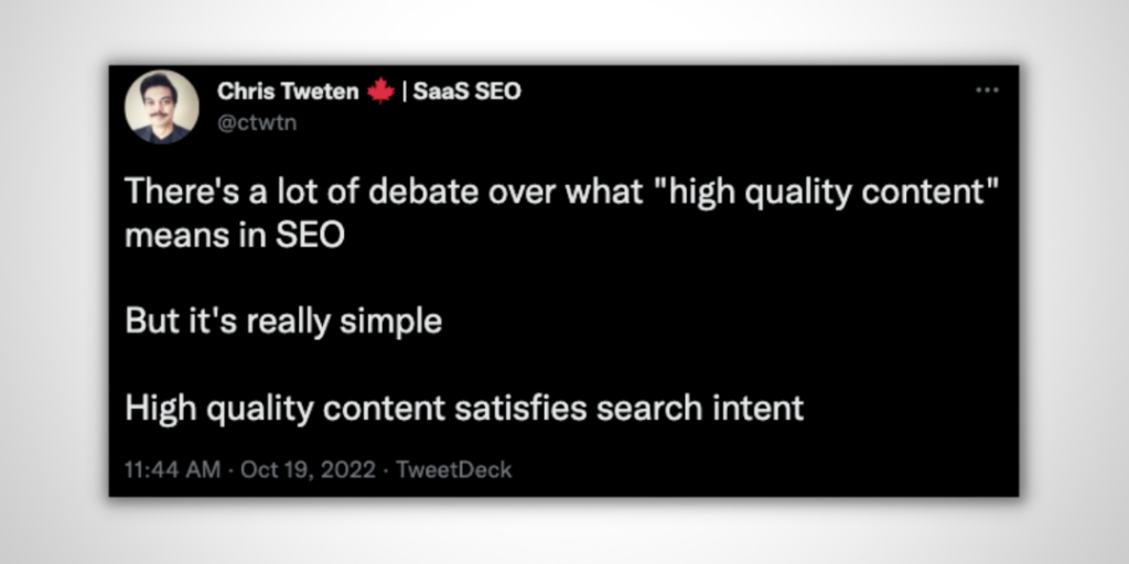 "There's a lot debate over what 'high quality content' means in SEO. But it's really simple. High quality content satisfies search intent." -Christ Tweten
